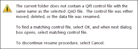 Alert: "The current folder does not contain a QPI control file with the same name as the selected .QAD file. The control file was either moved, deleted, or the data file was renamed. To find a matching control file, select OK, and when next dialog box opens, select matching control file. To discontinue resume procedure, select Cancel."